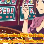 Bet on roulette online 2024 Hot betting formula, make money quickly, make real money